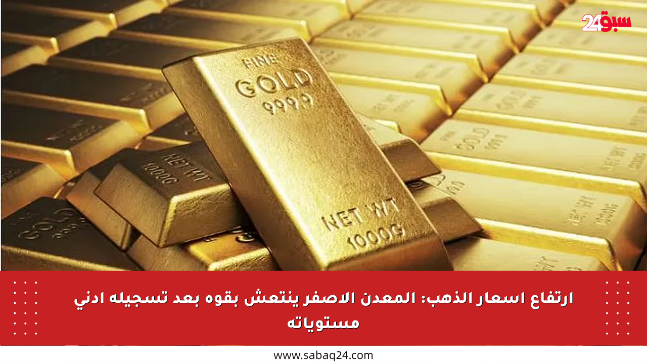 ارتفاع أسعار الذهب: المعدن الأصفر ينتعش بقوة بعد تسجيله أدنى مستوياته